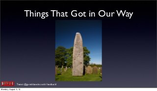 Tweet @garethbowles with feedback!
Things That Got in Our Way
Monday, August 5, 13
 