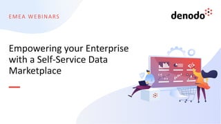 EMEA WEBINARS
Empowering your Enterprise
with a Self-Service Data
Marketplace
 