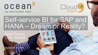 Swen Conrad
CEO, Ocean9
September 14, 2016
Self-service BI for SAP and
HANA – Dream or Reality?
 