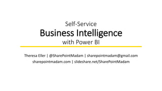 Self-Service
Business Intelligence
with Power BI
Theresa Eller | @SharePointMadam | sharepointmadam@gmail.com
sharepointmadam.com | slideshare.net/SharePointMadam
 