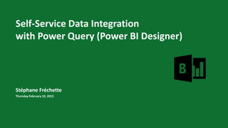 Self-Service Data Integration
with Power Query (Power BI Designer)
Stéphane Fréchette
Thursday February 19, 2015
 