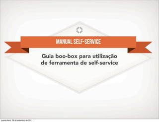Manual self-service

                                       Guia boo-box para utilização
                                       de ferramenta de self-service




quarta-feira, 28 de setembro de 2011
 