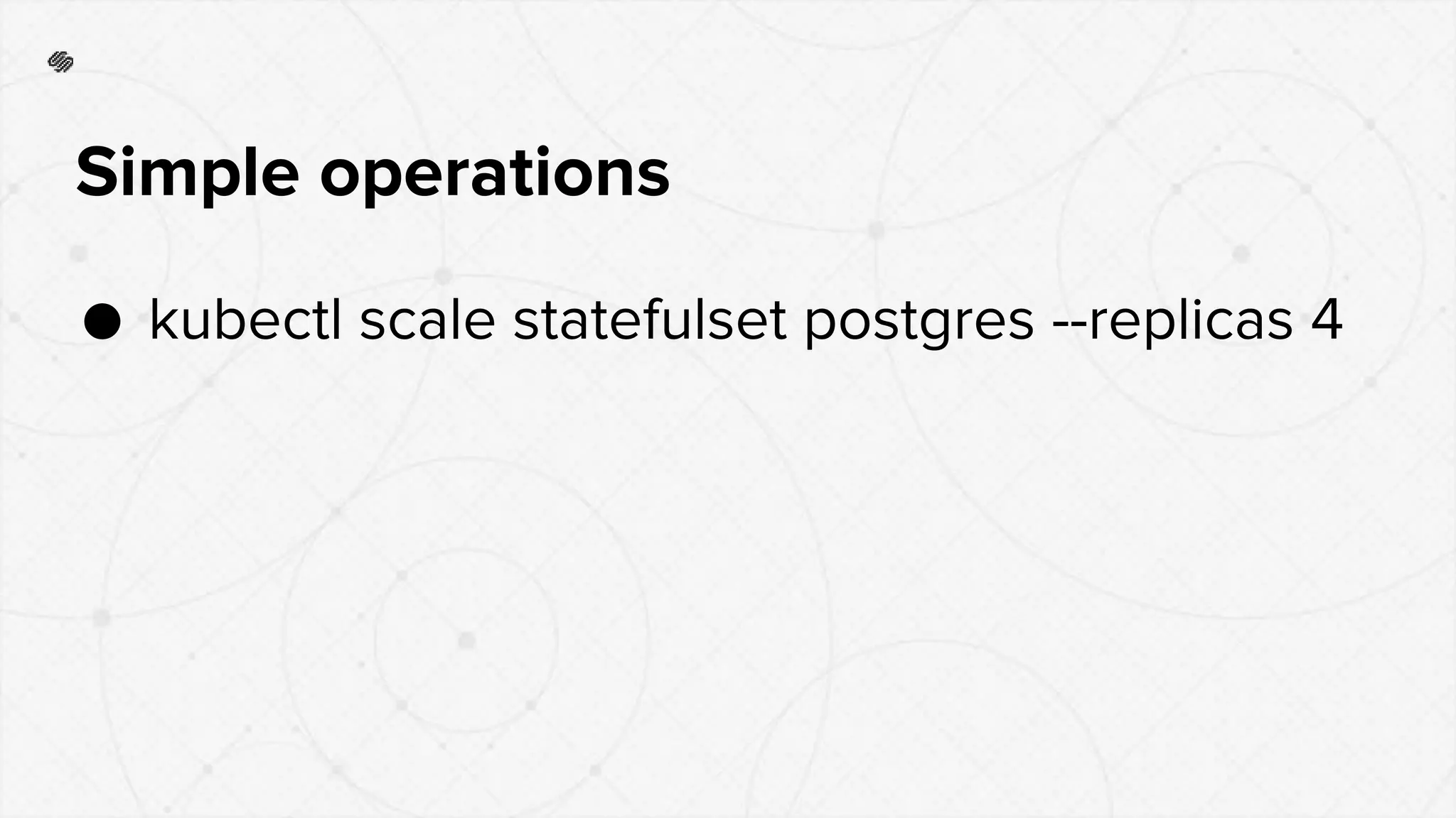 Simple operations
● kubectl scale statefulset postgres --replicas 4
 