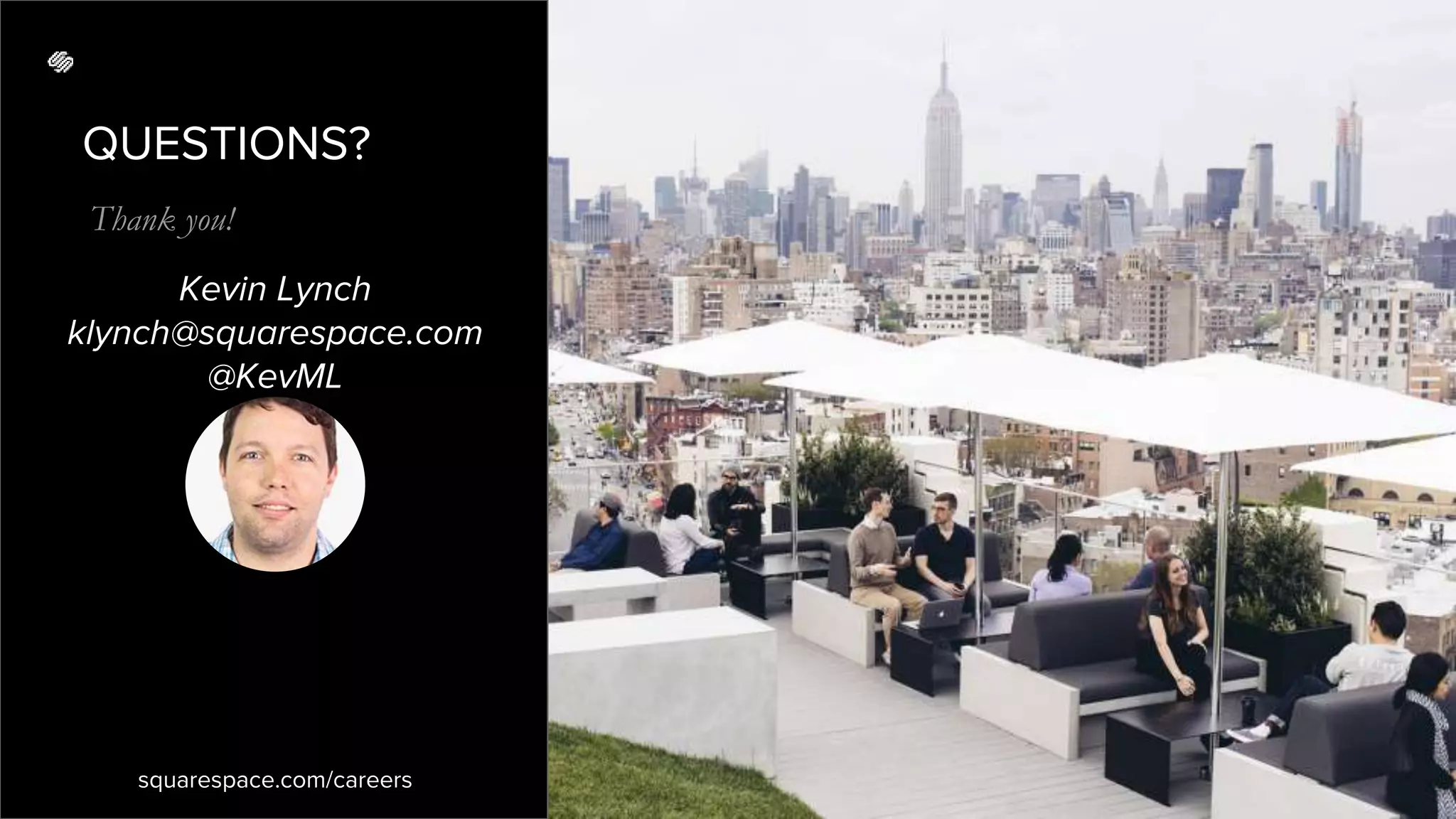 QUESTIONS?
Thank you!
squarespace.com/careers
Kevin Lynch
klynch@squarespace.com
@KevML
 