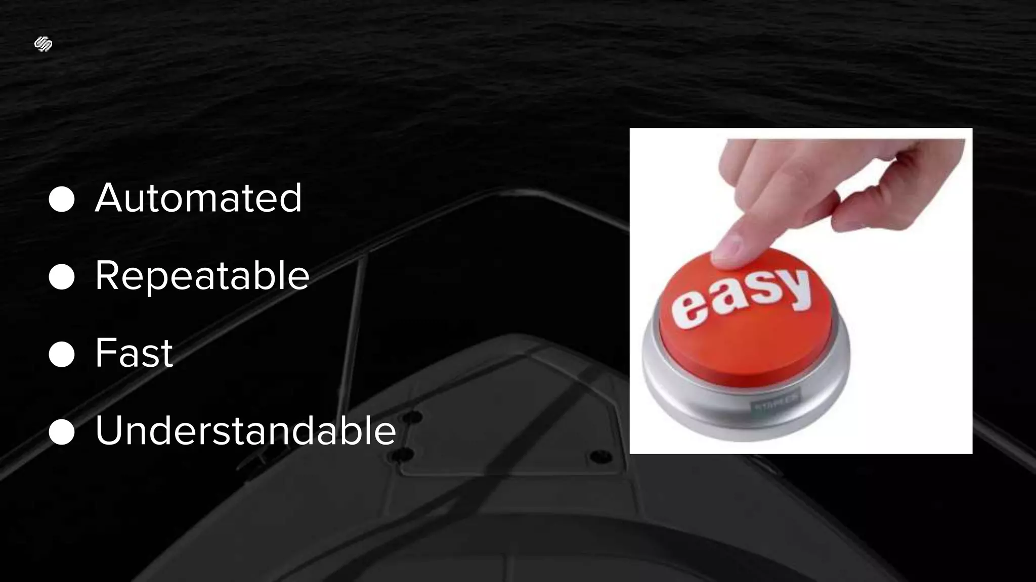 ● Automated
● Repeatable
● Fast
● Understandable
 