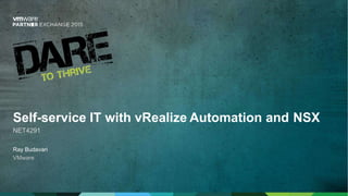 Self-service IT with vRealize Automation and NSX
NET4291
Ray Budavari
VMware
 
