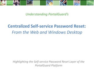 Understanding PortalGuard’s


Centralized Self-service Password Reset:
  From the Web and Windows Desktop




  Highlighting the Self-service Password Reset Layer of the
                    PortalGuard Platform
 
