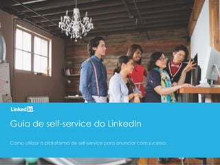 Guia de self-service do LinkedIn
Como utilizar a plataforma de self-service para anunciar com sucesso.
 