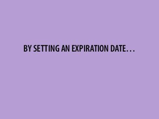 BY SETTING AN EXPIRATION DATE…
 