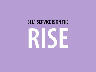 SELF-SERVICE IS ONTHE
RISE
 