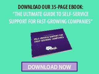 DOWNLOAD OUR 35-PAGE EBOOK:
“THE ULTIMATE GUIDETO SELF-SERVICE
SUPPORT FOR FAST-GROWING COMPANIES”
DOWNLOAD NOW
 