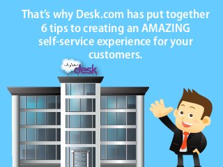 That’s why Desk.com has put together
6 tips to creating an AMAZING
self-service experience for your
customers.
 