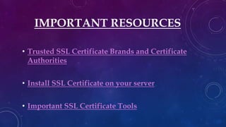IMPORTANT RESOURCES
• Trusted SSL Certificate Brands and Certificate
Authorities
• Install SSL Certificate on your server
• Important SSL Certificate Tools
 
