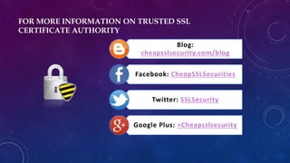 Blog:
cheapsslsecurity.com/blog
Facebook: CheapSSLSecurities
Twitter: SSLSecurity
Google Plus: +Cheapsslsecurity
FOR MORE INFORMATION ON TRUSTED SSL
CERTIFICATE AUTHORITY
 