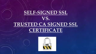 SELF-SIGNED SSL
VS.
TRUSTED CA SIGNED SSL
CERTIFICATE
 