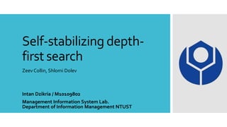 Self-stabilizing depthfirst search
Zeev Collin, Shlomi Dolev

Intan Dzikria / M10109802
Management Information System Lab.
Department of Information Management NTUST

 