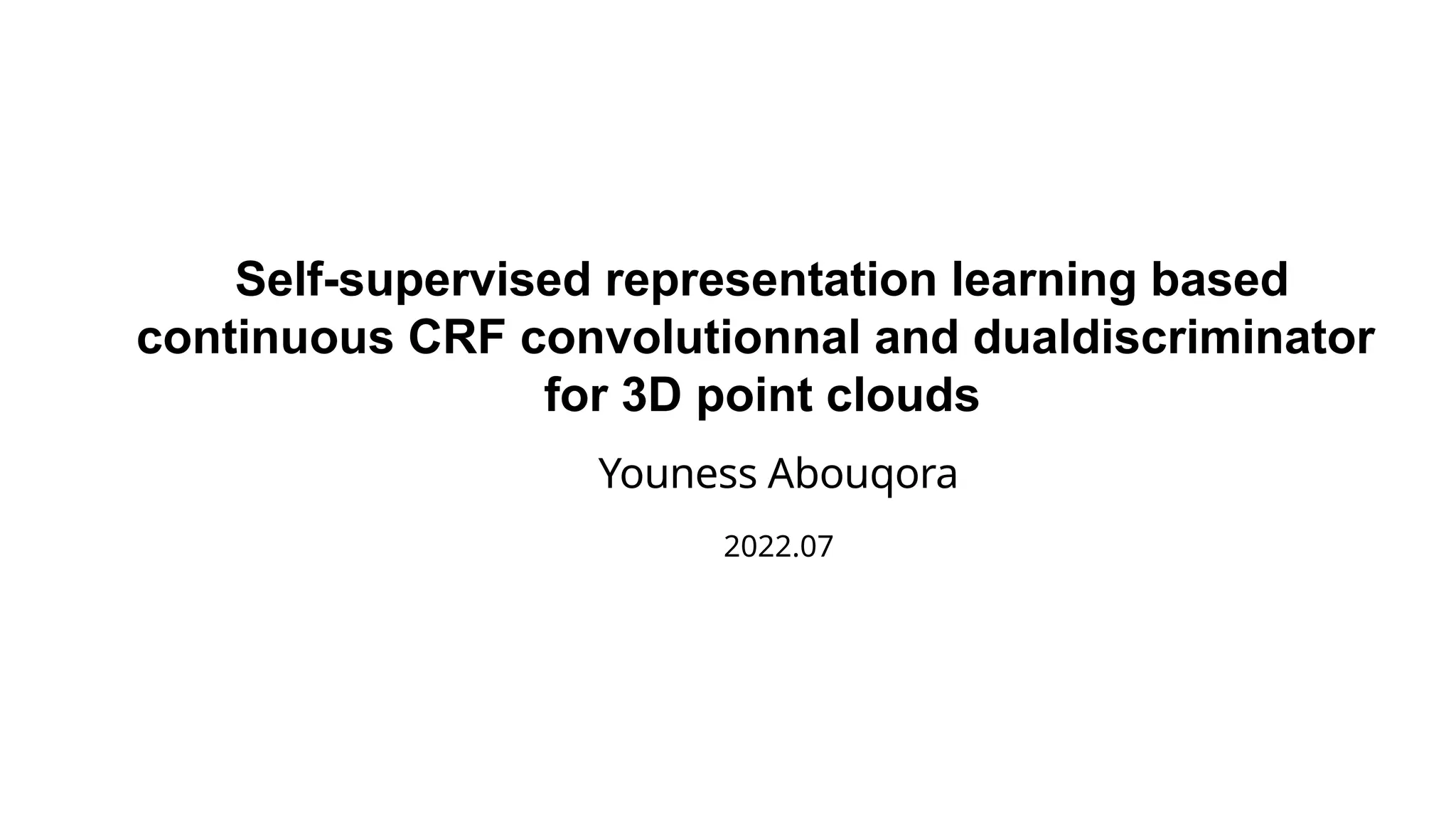 Self-supervised representation learning based
continuous CRF convolutionnal and dualdiscriminator
for 3D point clouds
Youness Abouqora
2022.07
 