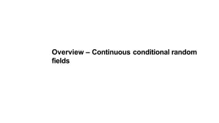 Overview – Continuous conditional random
fields
 