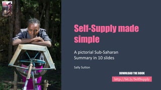 Self-Supply made
simple
A pictorial Sub-Saharan
Summary in 10 slides
Sally Sutton
http://bit.ly/SelfSupply
DOWNLOAD THE BO...