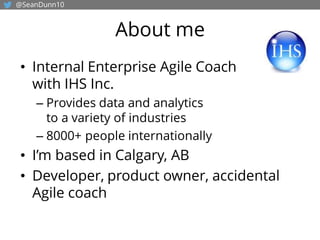 About me
• Internal Enterprise Agile Coach
with IHS Inc.
– Provides data and analytics
to a variety of industries
– 8000+ ...