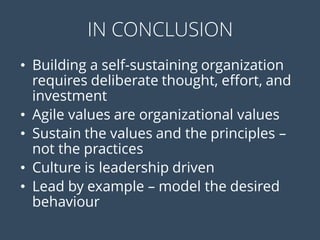 IN CONCLUSION
• Building a self-sustaining organization
requires deliberate thought, effort, and
investment
• Agile values...