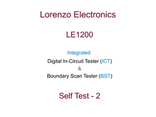 Lorenzo Electronics
LE1200
Integrated
Digital In-Circuit Tester (ICT)
&
Boundary Scan Tester (BST)
Self Test - 2
 