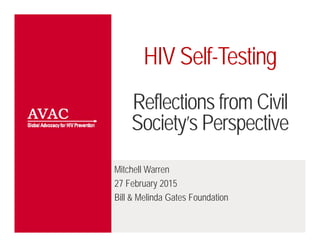 HIV Self-Testing
Reflections from Civil
Society’s Perspective
Mitchell Warren
27 February 2015
Bill & Melinda Gates Foundation
 
