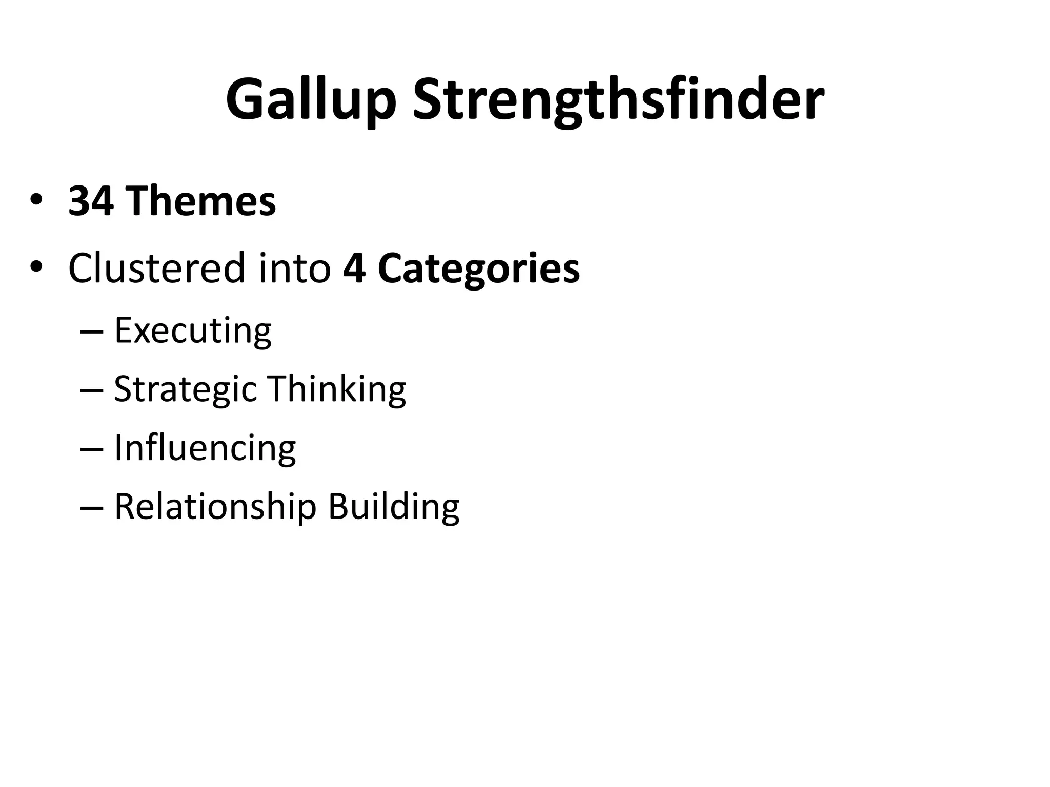 Gallup Strengthsfinder
• 34 Themes
• Clustered into 4 Categories
  – Executing
  – Strategic Thinking
  – Influencing
  – Relationship Building
 