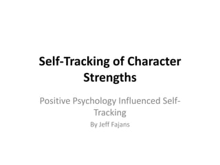 Self-Tracking of Character
        Strengths
Positive Psychology Influenced Self-
              Tracking
            By Jeff Fajans
 