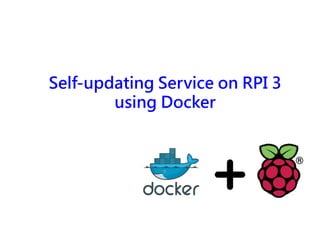 Self-updating Service on RPI 3
using Docker
 