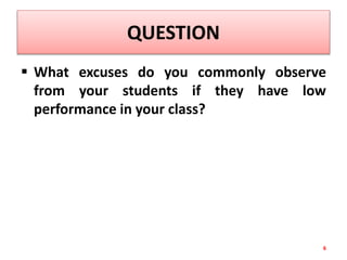 QUESTION
 What excuses do you commonly observe
from your students if they have low
performance in your class?
6
 