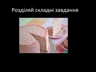 Розділяй складні завдання
 