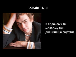  Хімія тіла


         В ледачому та 
         млявому тілі 
         дисципліна відсутня
 