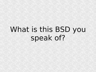 What is this BSD you
     speak of?
 