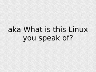 aka What is this Linux
    you speak of?
 