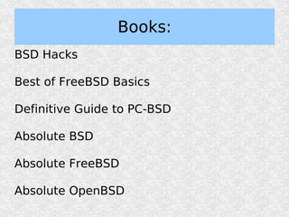 Books:
BSD Hacks

Best of FreeBSD Basics

Definitive Guide to PC-BSD

Absolute BSD

Absolute FreeBSD

Absolute OpenBSD
 