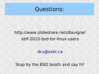 Questions:



http://www.slideshare.net/dlavigne/
   self-2010-bsd-for-linux-users


           dru@osbr.ca


Stop by the BSD booth and say hi!
 