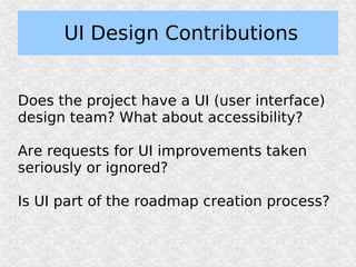 UI Design Contributions


Does the project have a UI (user interface)
design team? What about accessibility?

Are requests for UI improvements taken
seriously or ignored?

Is UI part of the roadmap creation process?
 