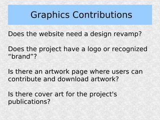 Graphics Contributions

Does the website need a design revamp?

Does the project have a logo or recognized
“brand”?

Is there an artwork page where users can
contribute and download artwork?

Is there cover art for the project's
publications?
 