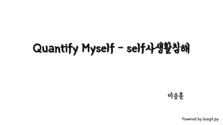 Quantify Myself – self사생활침해
Powered by Gong4.py
이승훈
 