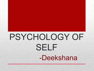 PSYCHOLOGY OF
SELF
-Deekshana
 