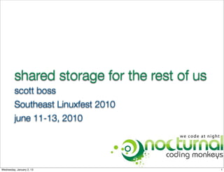 shared storage for the rest of us
         scott boss
         Southeast Linuxfest 2010
         june 11-13, 2010




Wednesday, January 2, 13                     1
 