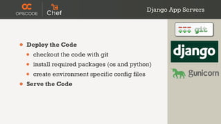 Django App Servers




•   Deploy the Code
    •   checkout the code with git
    •   install required packages (os and python)
    •   create environment specific config files
•   Serve the Code
 