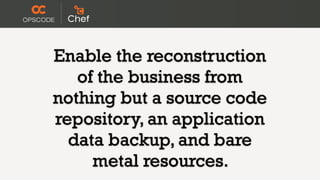 Enable the reconstruction
   of the business from
nothing but a source code
repository, an application
  data backup, and bare
     metal resources.
 