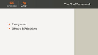 The Chef Framework




•   Idempotent
•   Library & Primitives
 