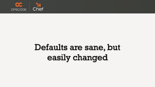 Defaults are sane, but
  easily changed
 