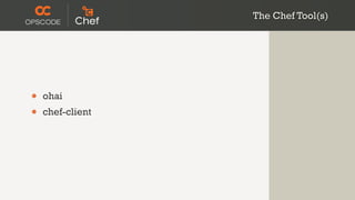 The Chef Tool(s)




•   ohai
•   chef-client
 