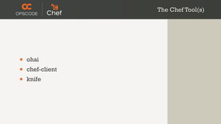 The Chef Tool(s)




•   ohai
•   chef-client
•   knife
 