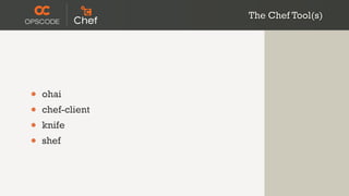 The Chef Tool(s)




•   ohai
•   chef-client
•   knife
•   shef
 