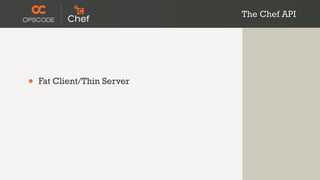 The Chef API




•   Fat Client/Thin Server
 